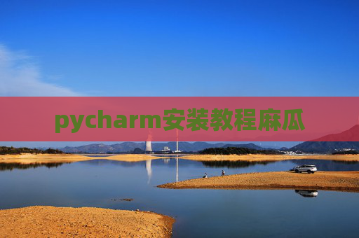 pycharm安装教程麻瓜 pycharm安装教程麻瓜